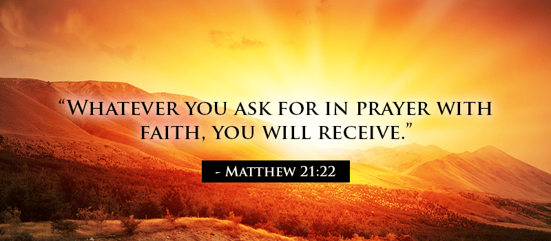 Whatever you ask for in prayer with faith, you will receive - Matthew-21:22